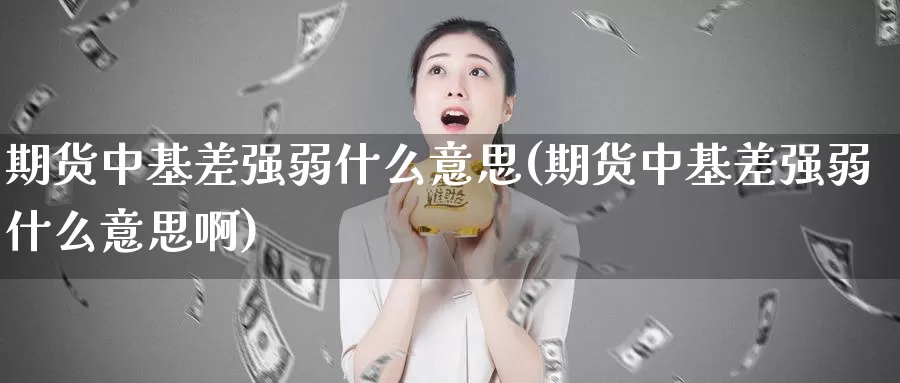 期货中基差强弱什么意思(期货中基差强弱什么意思啊)_https://www.wsfenghua.com_国际期货直播室_第1张