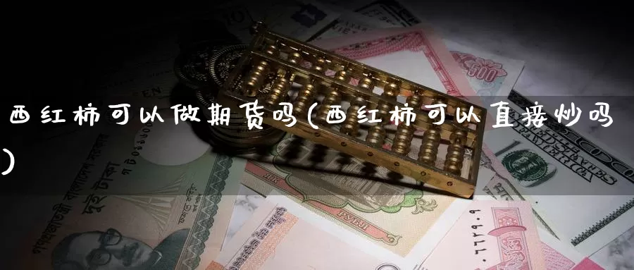 西红柿可以做期货吗(西红柿可以直接炒吗)_https://www.wsfenghua.com_非农数据_第1张