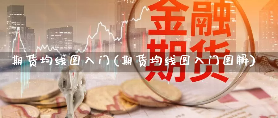 期货均线图入门(期货均线图入门图解)_https://www.wsfenghua.com_国际期货直播室_第1张