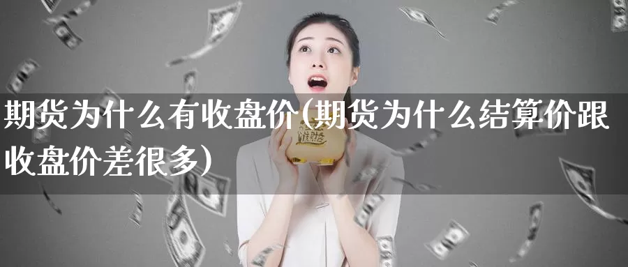 期货为什么有收盘价(期货为什么结算价跟收盘价差很多)_https://www.wsfenghua.com_期货入门_第1张