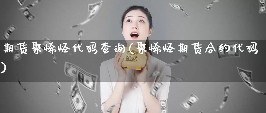 期货聚烯烃代码查询(聚烯烃期货合约代码)_https://www.wsfenghua.com_国际期货直播室_第1张