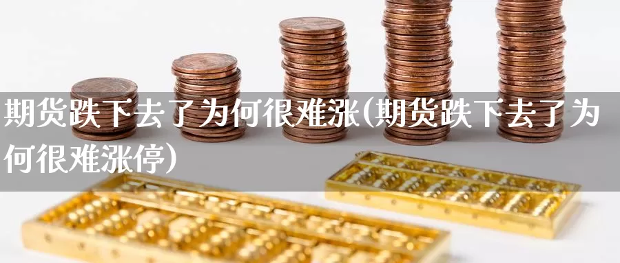 期货跌下去了为何很难涨(期货跌下去了为何很难涨停)_https://www.wsfenghua.com_国际期货_第1张