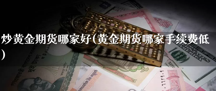 炒黄金期货哪家好(黄金期货哪家手续费低)_https://www.wsfenghua.com_非农数据_第1张