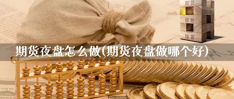 期货夜盘怎么做(期货夜盘做哪个好)_https://www.wsfenghua.com_国际期货直播室_第1张