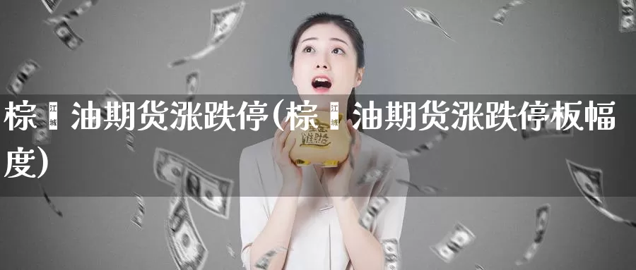 棕榈油期货涨跌停(棕榈油期货涨跌停板幅度)_https://www.wsfenghua.com_国际期货直播室_第1张