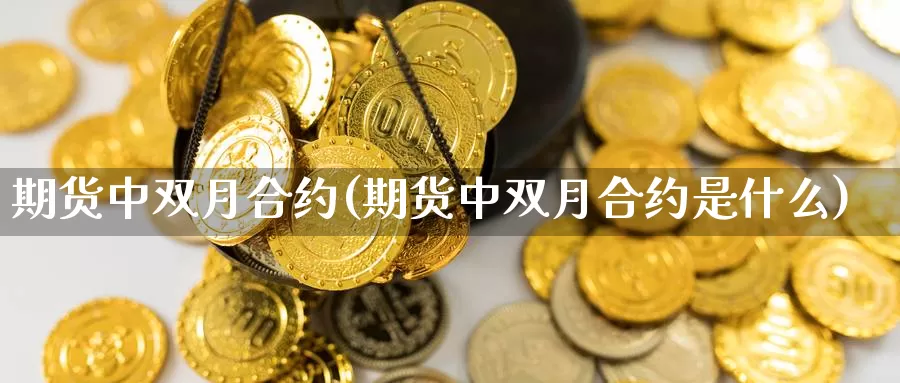 期货中双月合约(期货中双月合约是什么)_https://www.wsfenghua.com_期货入门_第1张