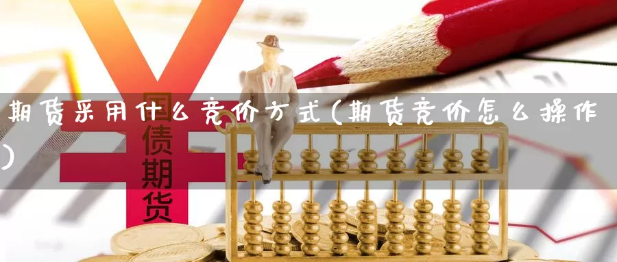 期货采用什么竞价方式(期货竞价怎么操作)_https://www.wsfenghua.com_国际期货直播室_第1张