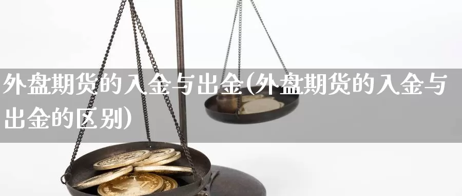 外盘期货的入金与出金(外盘期货的入金与出金的区别)_https://www.wsfenghua.com_非农数据_第1张