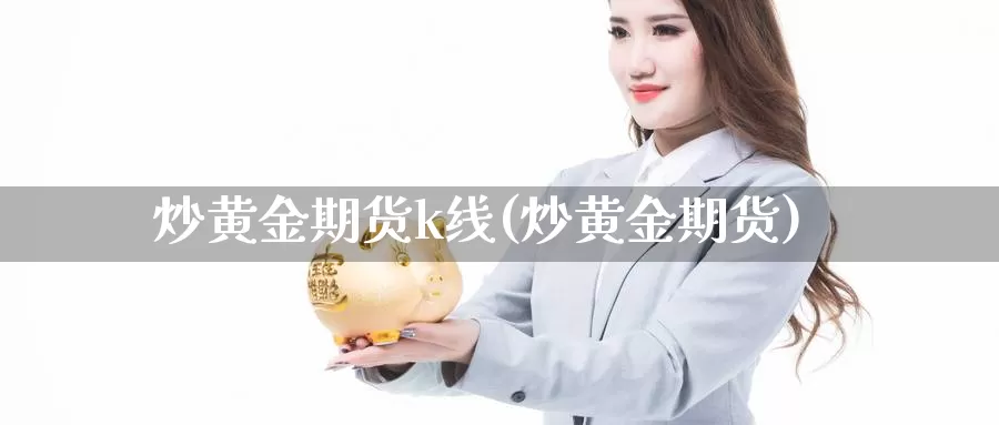 炒黄金期货k线(炒黄金期货)_https://www.wsfenghua.com_国际期货_第1张