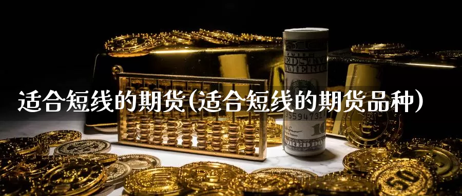 适合短线的期货(适合短线的期货品种)_https://www.wsfenghua.com_国际期货直播室_第1张