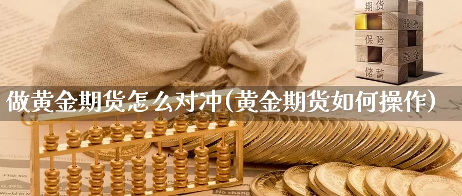 做黄金期货怎么对冲(黄金期货如何操作)_https://www.wsfenghua.com_国际期货_第1张