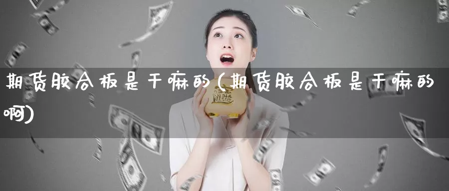 期货胶合板是干嘛的(期货胶合板是干嘛的啊)_https://www.wsfenghua.com_国际期货_第1张