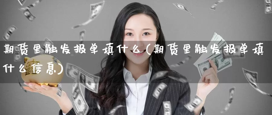 期货里触发报单填什么(期货里触发报单填什么信息)_https://www.wsfenghua.com_非农数据_第1张