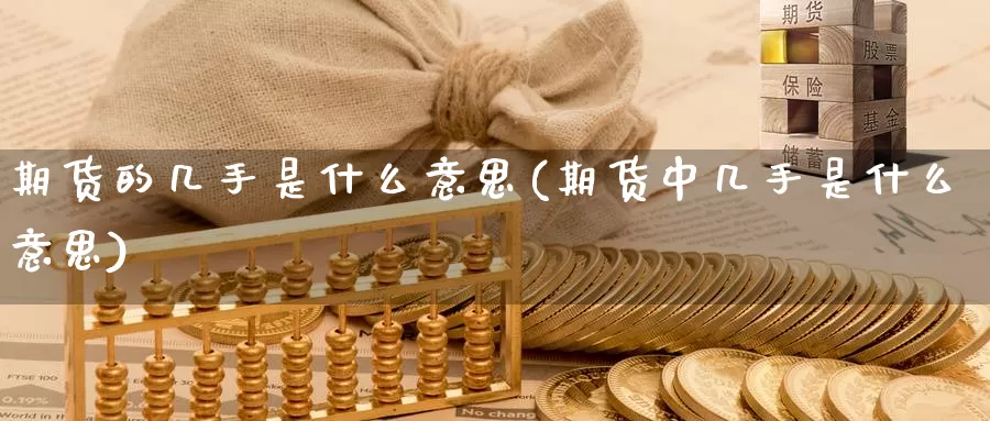 期货的几手是什么意思(期货中几手是什么意思)_https://www.wsfenghua.com_国际期货直播室_第1张