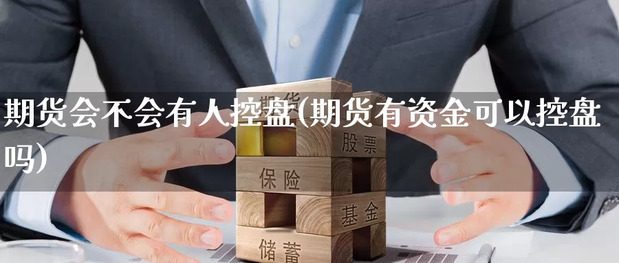 期货会不会有人控盘(期货有资金可以控盘吗)_https://www.wsfenghua.com_非农数据_第1张