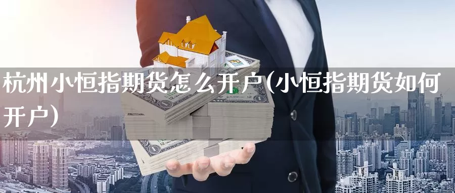 杭州小恒指期货怎么开户(小恒指期货如何开户)_https://www.wsfenghua.com_非农数据_第1张