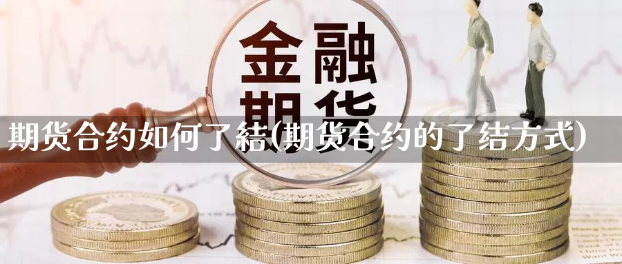 期货合约如何了結(期货合约的了结方式)_https://www.wsfenghua.com_非农数据_第1张