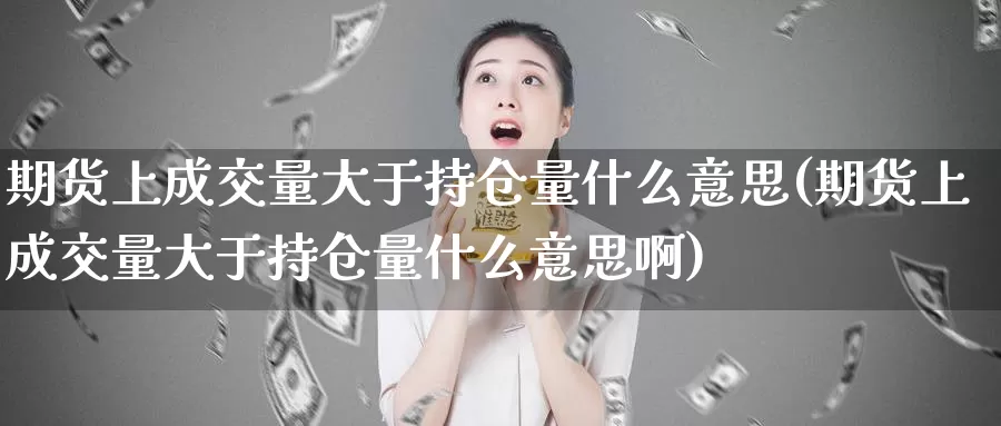 期货上成交量大于持仓量什么意思(期货上成交量大于持仓量什么意思啊)_https://www.wsfenghua.com_非农数据_第1张