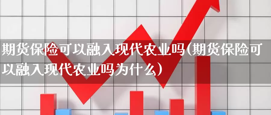 期货保险可以融入现代农业吗(期货保险可以融入现代农业吗为什么)_https://www.wsfenghua.com_国际期货直播室_第1张