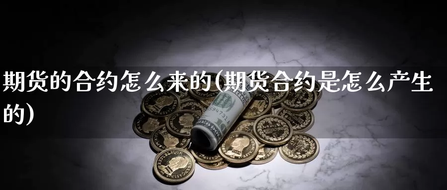 期货的合约怎么来的(期货合约是怎么产生的)_https://www.wsfenghua.com_非农数据_第1张