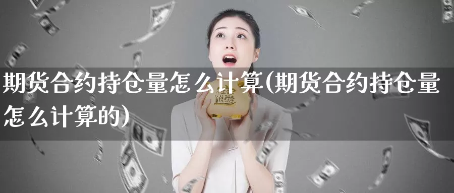 期货合约持仓量怎么计算(期货合约持仓量怎么计算的)_https://www.wsfenghua.com_国际期货_第1张