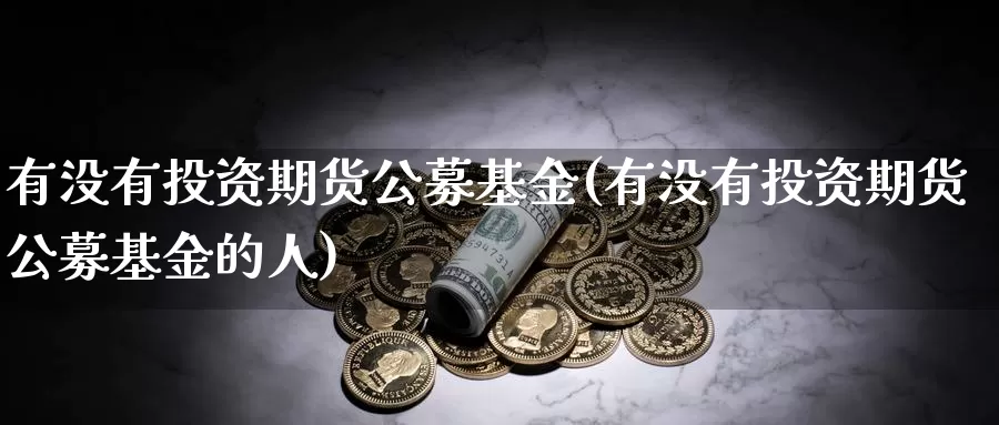 有没有投资期货公募基金(有没有投资期货公募基金的人)_https://www.wsfenghua.com_非农数据_第1张