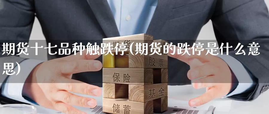 期货十七品种触跌停(期货的跌停是什么意思)_https://www.wsfenghua.com_国际期货_第1张