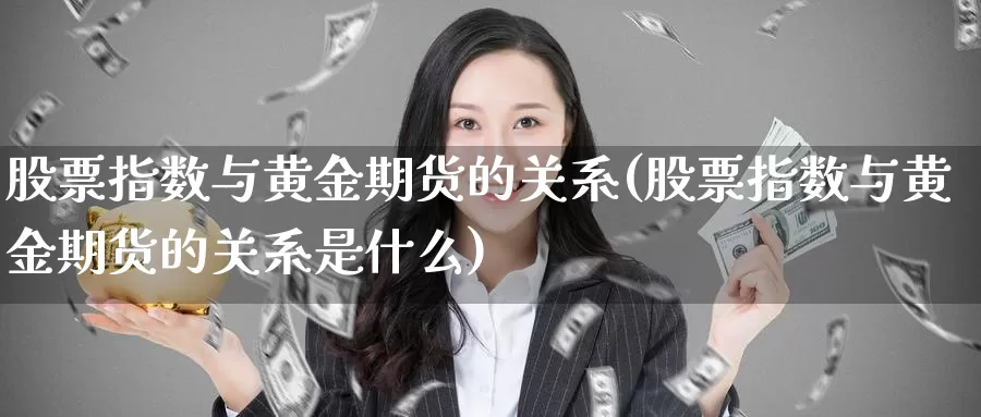 股票指数与黄金期货的关系(股票指数与黄金期货的关系是什么)_https://www.wsfenghua.com_国际期货_第1张