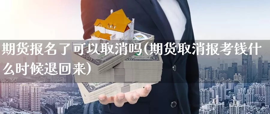 期货报名了可以取消吗(期货取消报考钱什么时候退回来)_https://www.wsfenghua.com_国际期货直播室_第1张