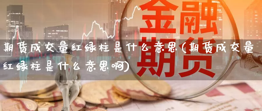 期货成交量红绿柱是什么意思(期货成交量红绿柱是什么意思啊)_https://www.wsfenghua.com_国际期货直播室_第1张