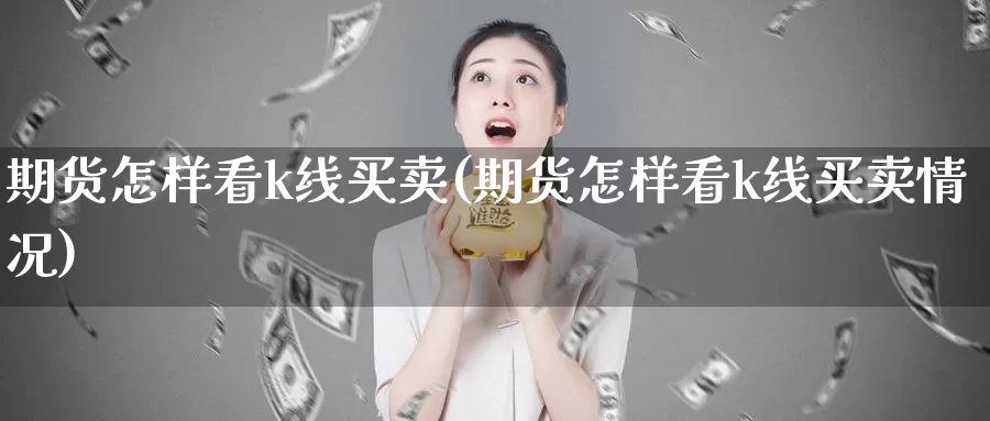 期货怎样看k线买卖(期货怎样看k线买卖情况)_https://www.wsfenghua.com_非农数据_第1张