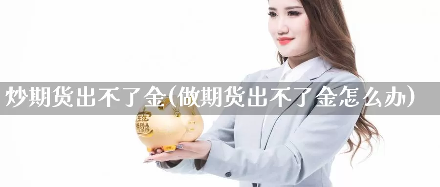 炒期货出不了金(做期货出不了金怎么办)_https://www.wsfenghua.com_国际期货直播室_第1张