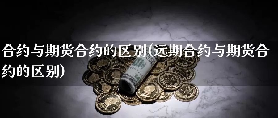 合约与期货合约的区别(远期合约与期货合约的区别)_https://www.wsfenghua.com_非农数据_第1张