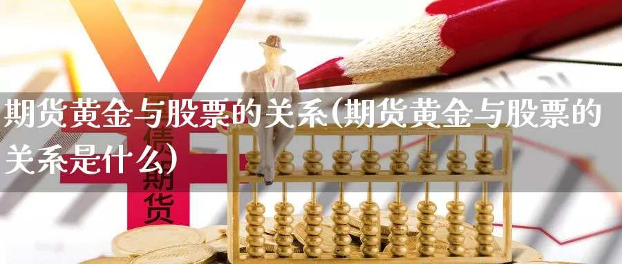 期货黄金与股票的关系(期货黄金与股票的关系是什么)_https://www.wsfenghua.com_期货入门_第1张