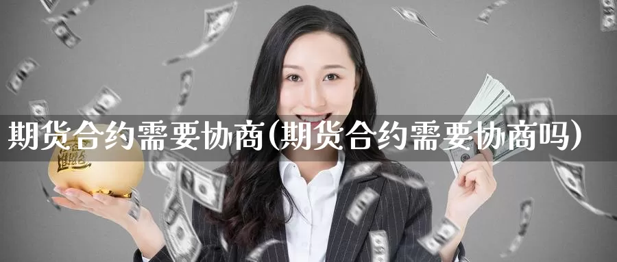 期货合约需要协商(期货合约需要协商吗)_https://www.wsfenghua.com_非农数据_第1张