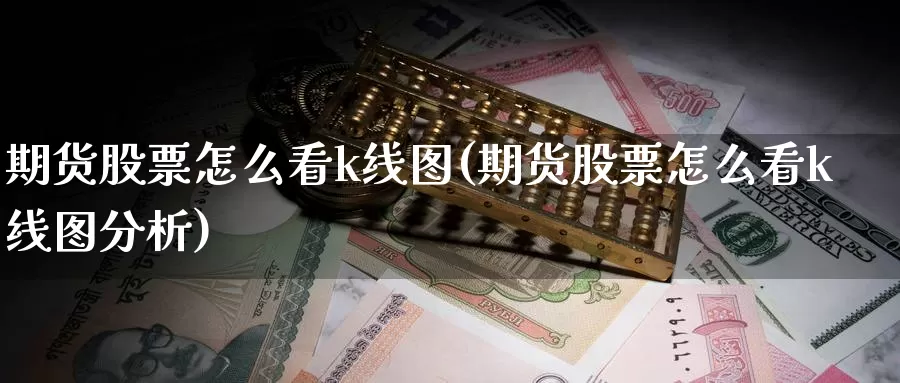 期货股票怎么看k线图(期货股票怎么看k线图分析)_https://www.wsfenghua.com_国际期货_第1张