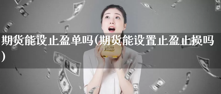 期货能设止盈单吗(期货能设置止盈止损吗)_https://www.wsfenghua.com_期货入门_第1张