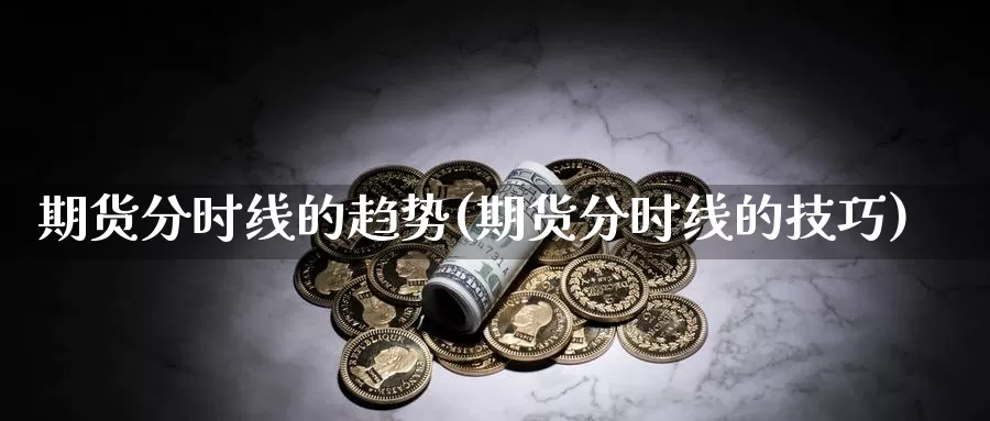 期货分时线的趋势(期货分时线的技巧)_https://www.wsfenghua.com_非农数据_第1张