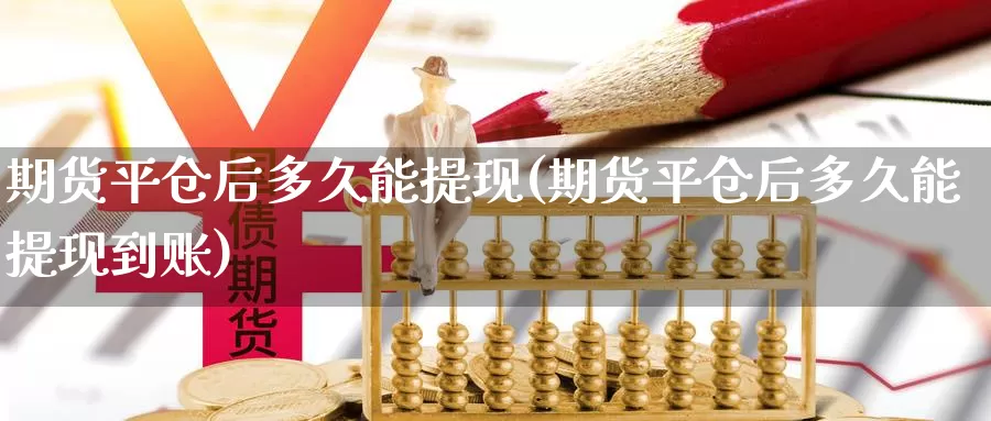 期货平仓后多久能提现(期货平仓后多久能提现到账)_https://www.wsfenghua.com_非农数据_第1张