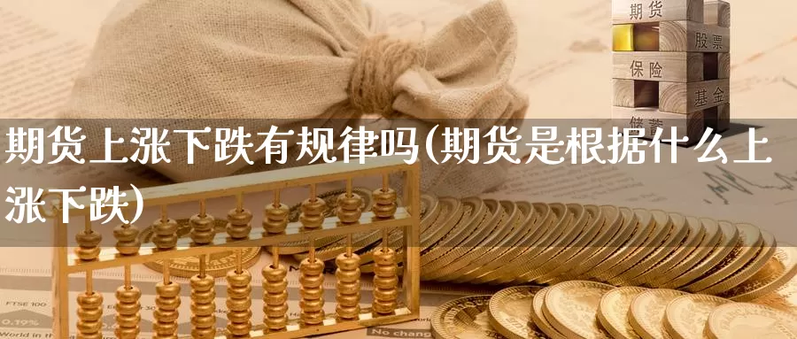 期货上涨下跌有规律吗(期货是根据什么上涨下跌)_https://www.wsfenghua.com_非农数据_第1张