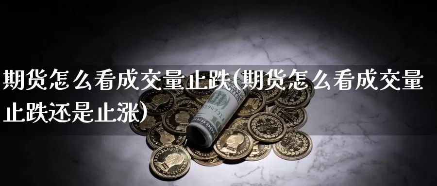 期货怎么看成交量止跌(期货怎么看成交量止跌还是止涨)_https://www.wsfenghua.com_国际期货_第1张