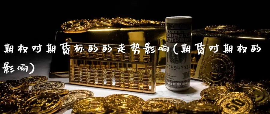 期权对期货标的的走势影响(期货对期权的影响)_https://www.wsfenghua.com_期货入门_第1张