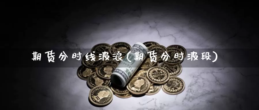 期货分时线波浪(期货分时波段)_https://www.wsfenghua.com_国际期货_第1张