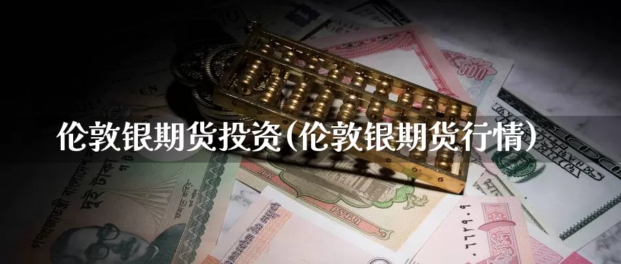 伦敦银期货投资(伦敦银期货行情)_https://www.wsfenghua.com_非农数据_第1张