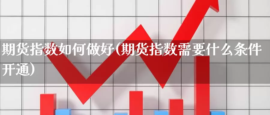 期货指数如何做好(期货指数需要什么条件开通)_https://www.wsfenghua.com_国际期货_第1张