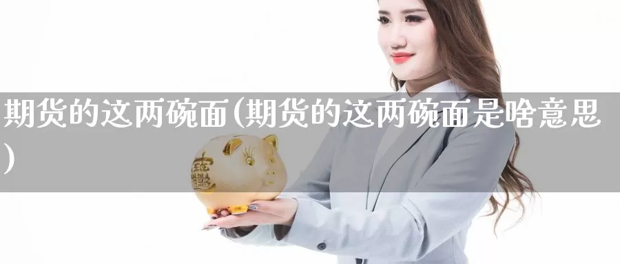 期货的这两碗面(期货的这两碗面是啥意思)_https://www.wsfenghua.com_期货入门_第1张