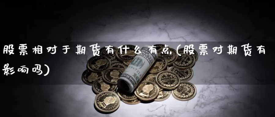 股票相对于期货有什么有点(股票对期货有影响吗)_https://www.wsfenghua.com_非农数据_第1张