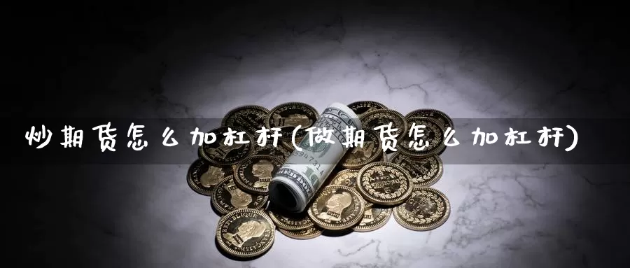 炒期货怎么加杠杆(做期货怎么加杠杆)_https://www.wsfenghua.com_国际期货_第1张