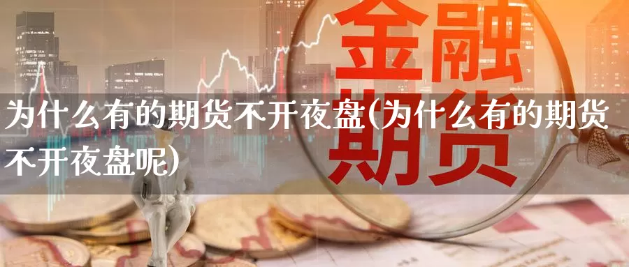 为什么有的期货不开夜盘(为什么有的期货不开夜盘呢)_https://www.wsfenghua.com_非农数据_第1张