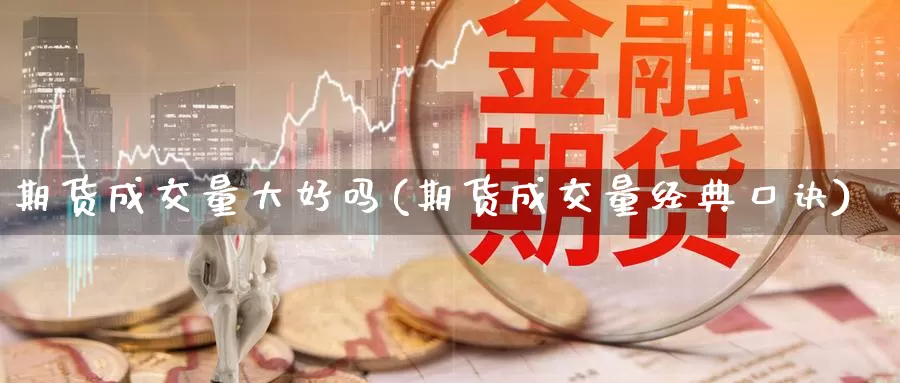 期货成交量大好吗(期货成交量经典口诀)_https://www.wsfenghua.com_国际期货直播室_第1张